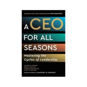 A CEO for All Seasons - Mastering the Cycles of Leadership