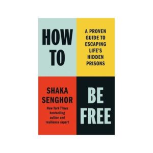 How to Be Free - A Proven Guide to Escaping Life's Hidden Prisons